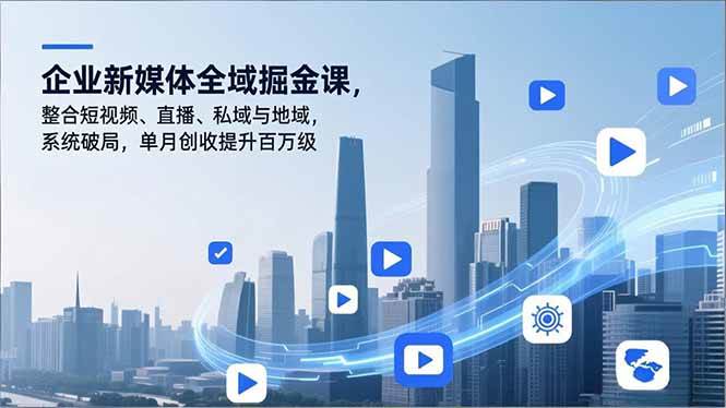 (16896期)企业新媒体全域掘金课,整合短视频、直播、私域与地域,系统破局,单月创收提升百万级-佳佳云创网