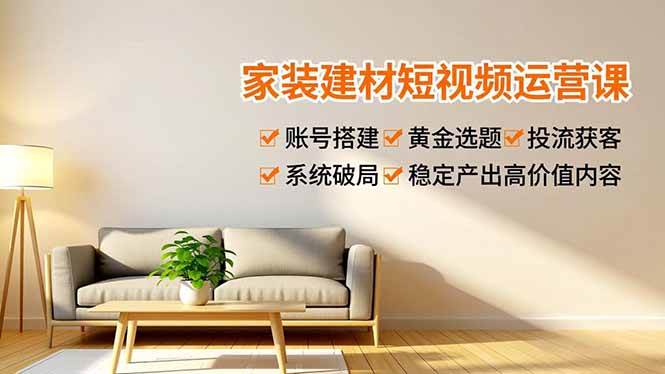 (16916期)家装建材短视频运营课,账号搭建、黄金选题、投流获客,系统破局,稳定产出高价值内容-佳佳云创网