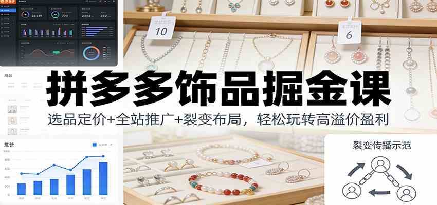 拼多多饰品掘金课:选品定价+全站推广+裂变布局,轻松玩转高溢价盈利-佳佳云创网