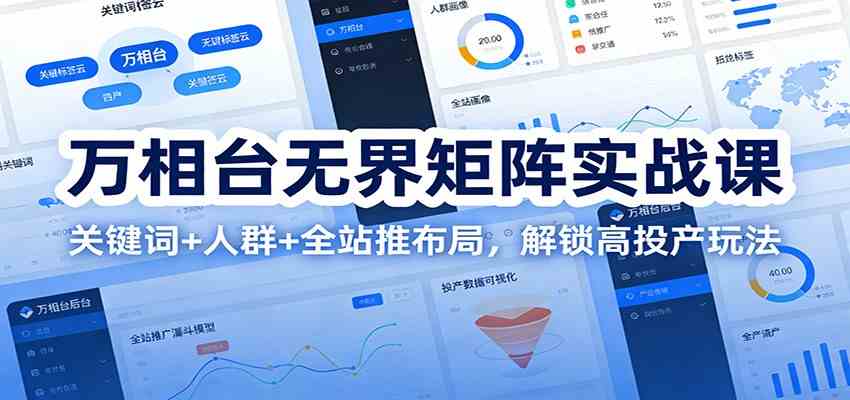 万相台无界矩阵实战课:关键词+人群+全站推布局,解锁高投产玩法-佳佳云创网