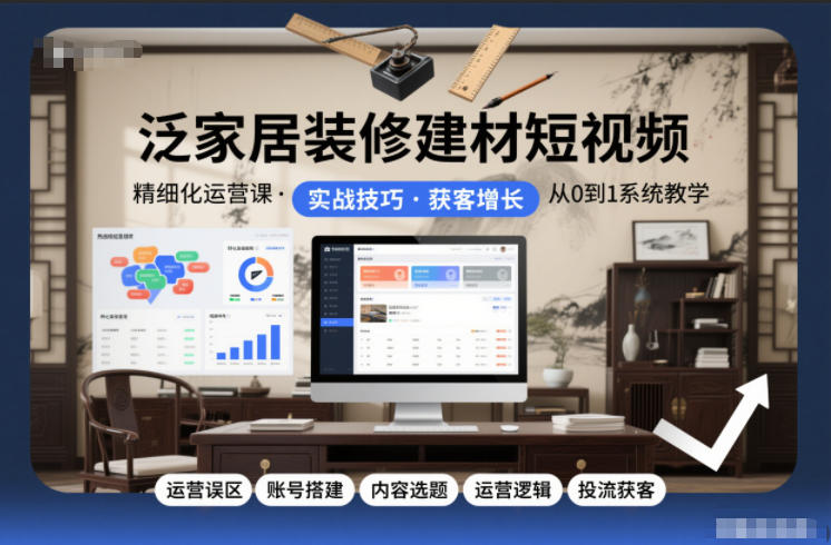 泛家居装修建材短视频精细化运营课,运营误区+账号搭建+内容选题+运营逻辑+投流获客-佳佳云创网