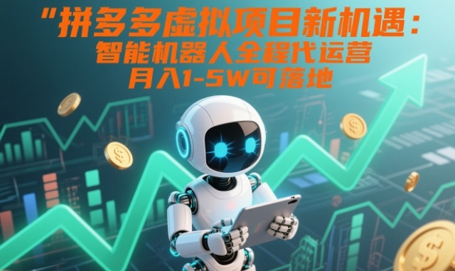 拼多多虚拟项目新机遇:智能机器人全程代运营,月入1-5W可落地【揭秘】-佳佳云创网