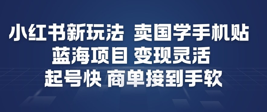 小红书新玩法,卖国学手机贴,蓝海项目,变现灵活,起号快,商单接到手软-佳佳云创网