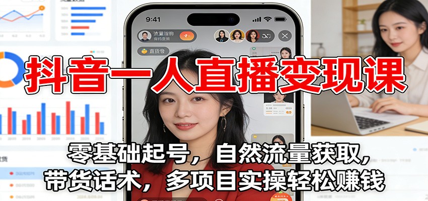 抖音一人直播变现课:零基础起号,自然流量获取,带货话术,多项目实操轻松赚钱-佳佳云创网