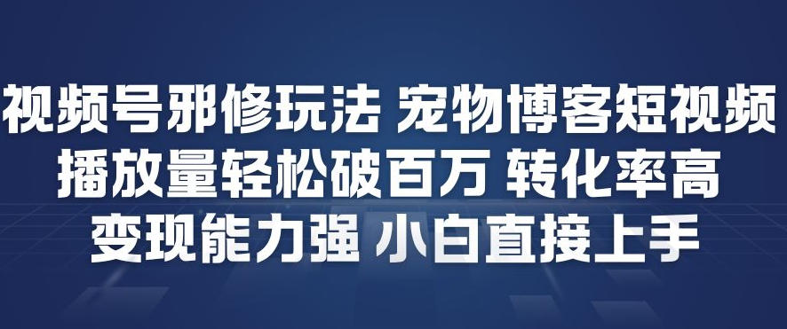 视频号邪修玩法宠物博客短视频,播放量轻松破百万,转化率高,变现能力强,小白直接上手-佳佳云创网