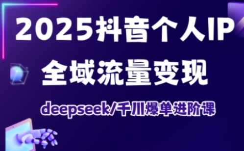 抖音个人IP全域流量变现进阶课,deepseek千川爆单进阶课(更新2026)-佳佳云创网