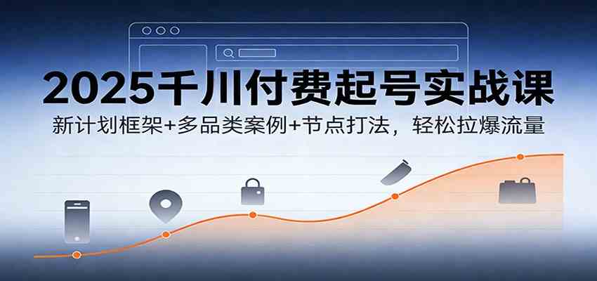 2025千川付费起号实战课:新计划框架+多品类案例+节点打法,轻松拉爆流量-佳佳云创网