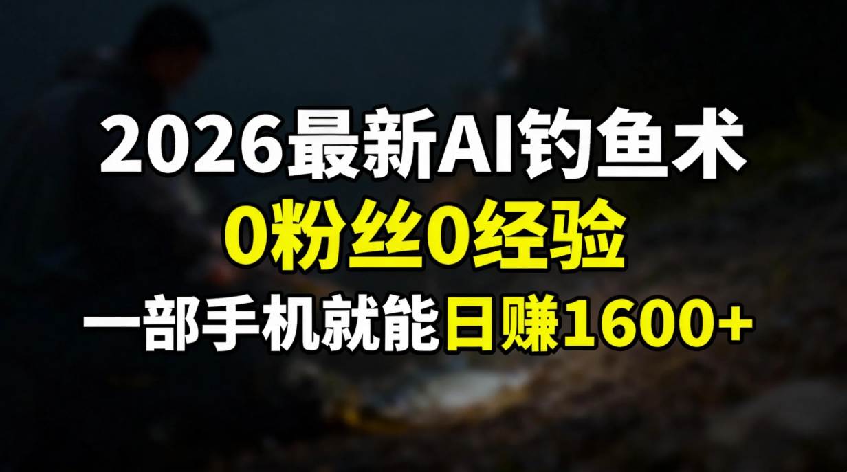 (17084期)2026最新AI钓鱼术:0粉丝0经验,一部手机就能开启赚钱模式-佳佳云创网