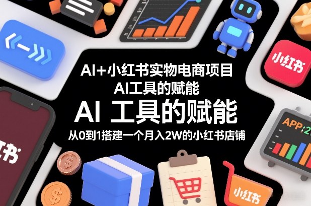 AI+小红书实物电商项目,AI工具的赋能,从0到1搭建一个月入2W的小红书店铺-佳佳云创网