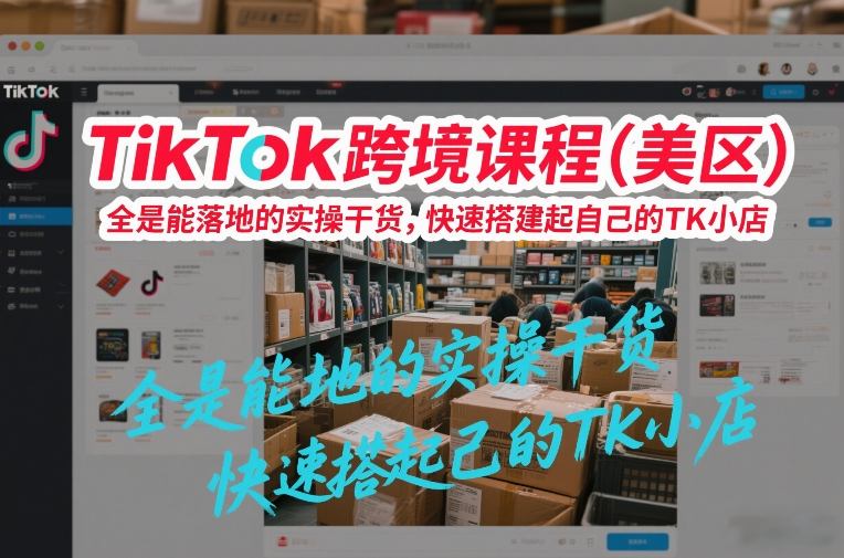 TikTok跨境课程(美区),全是能落地的实操干货,快速搭建起自己的TK小店-佳佳云创网