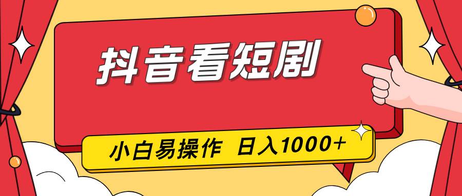 (17264期)抖音看短剧,一部手机,零投入,小白轻松上手,简单易操作,一天1000+-佳佳云创网
