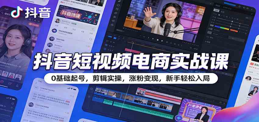 抖音短视频电商实战课:0基础起号,剪辑实操,涨粉变现,新手轻松入局-佳佳云创网