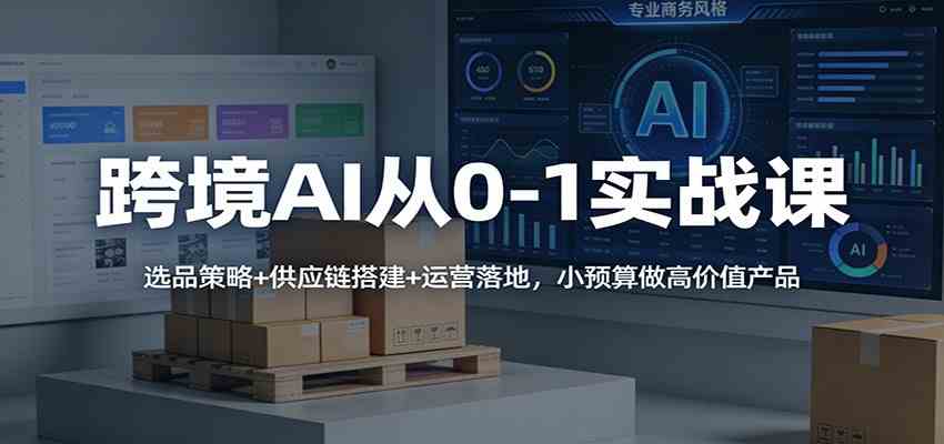 跨境AI从0-1实战课:选品策略+供应链搭建+运营落地,小预算做高价值产品-佳佳云创网