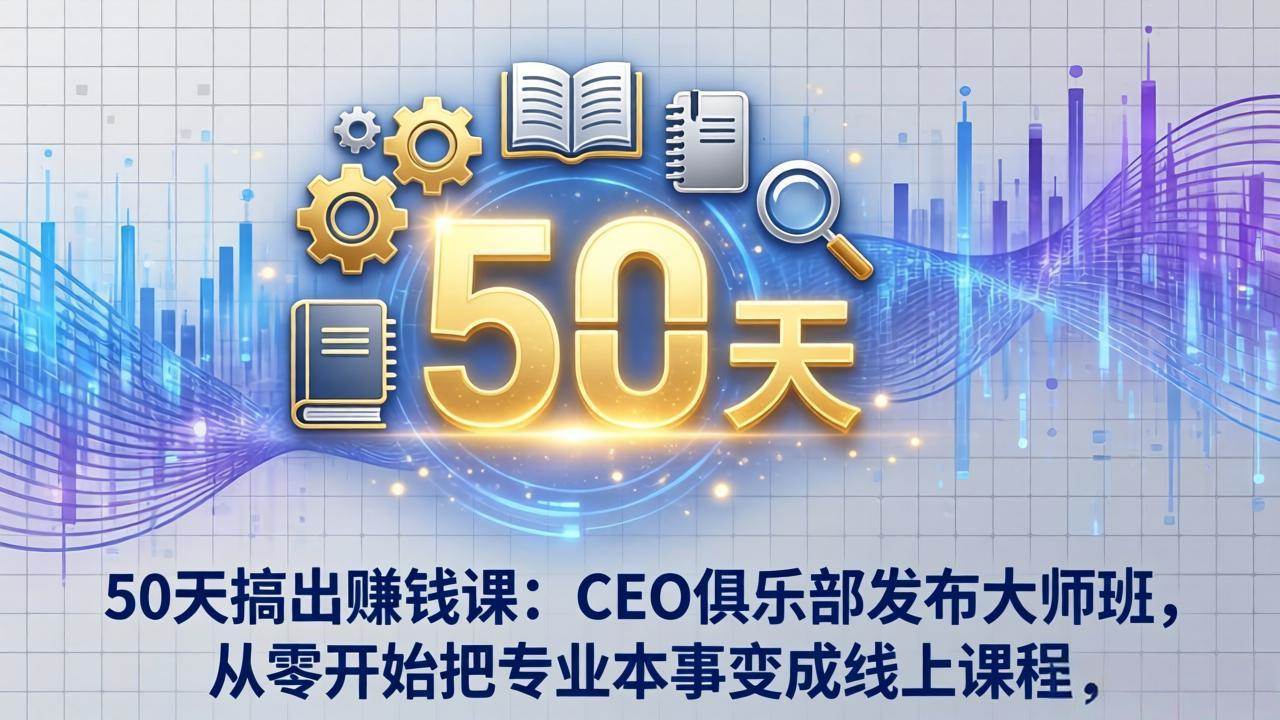 (17712期)50天搞出赚钱课:CEO俱乐部发布大师班,从零开始把专业本事变成线上课程-佳佳云创网