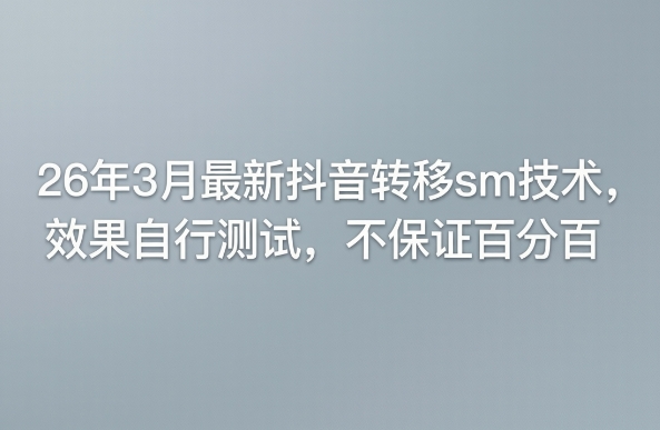 26年3月最新抖音转移sm技术,效果自行测试,不保证百分百-佳佳云创网