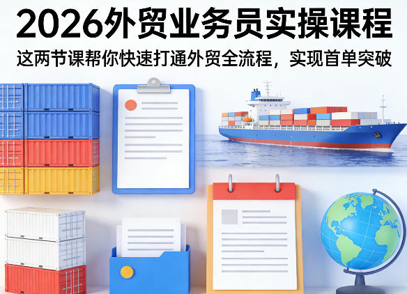 2026外贸业务员实操课程,这两节课帮你快速打通外贸全流程,实现首单突破-佳佳云创网