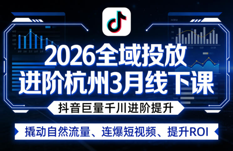 2026全域投放进阶杭州3月线下课,抖音巨量千川进阶提升,撬动自然流量、连爆短视频、提升ROI-佳佳云创网