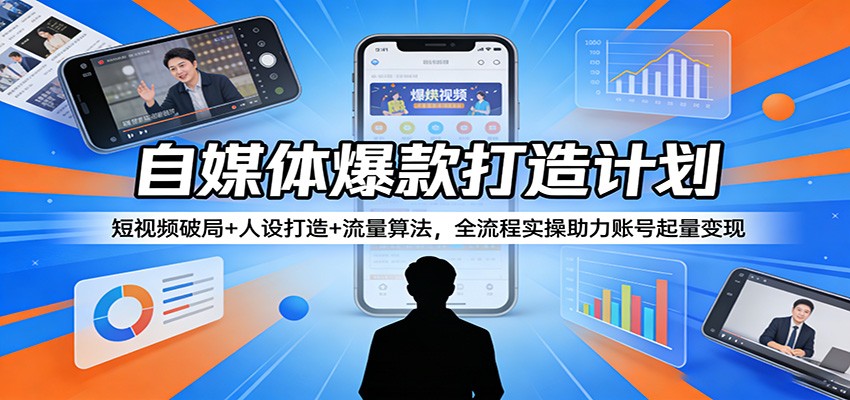 自媒体爆款打造计划:短视频破局+人设打造+流量算法,全流程实操助力账号起量变现-佳佳云创网