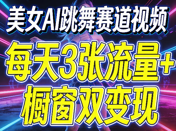 美女AI跳舞赛道视频,每天3张流量+橱窗双变现,新手保姆级制作教学-佳佳云创网