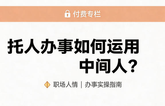 某公众号付费文章:托人办事如何运用中间人?-佳佳云创网