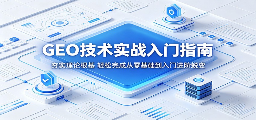 GEO技术实战入门指南:夯实理论根基,轻松完成从零基础到入门进阶蜕变-佳佳云创网