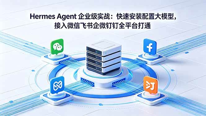 (18563期)Hermes Agent 企业级实战:快速安装配置大模型,接入微信飞书企微钉钉全平台打通-佳佳云创网