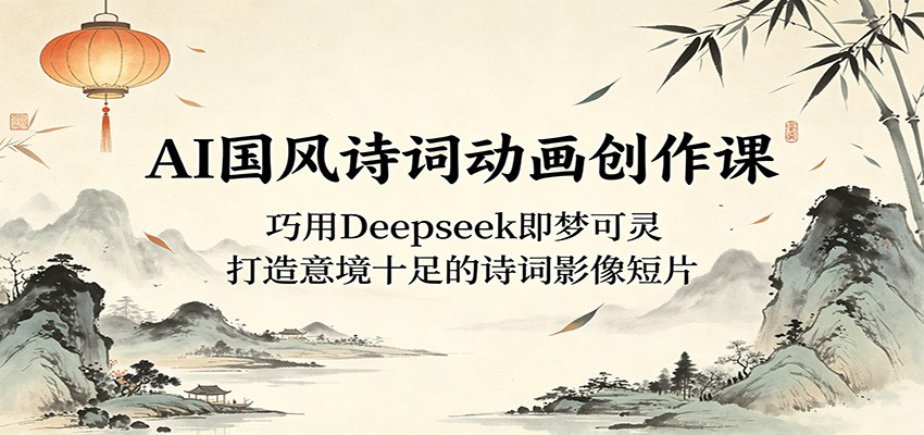 AI国风诗词动画创作课:巧用Deepseek即梦可灵,打造意境十足的诗词影像短片-佳佳云创网