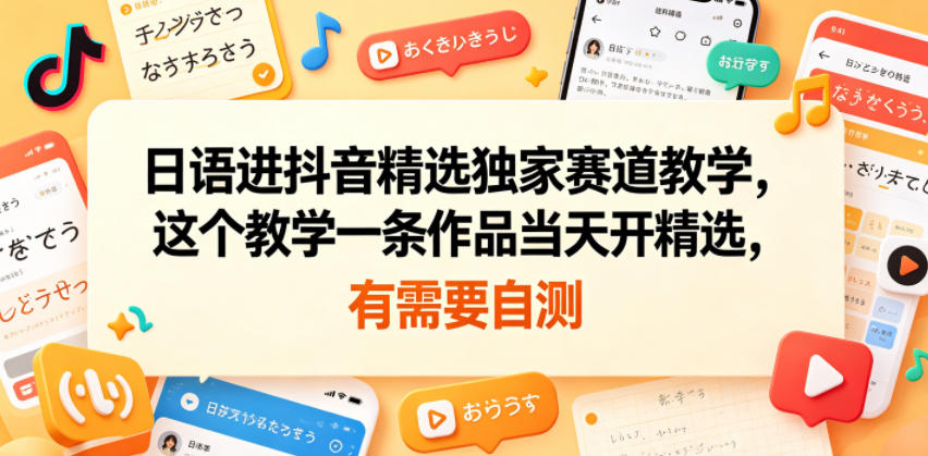 日语进抖音精选独家赛道教学,这个教学一条作品当天开精选,有需要自测-佳佳云创网