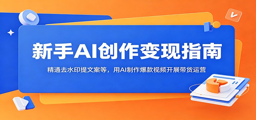 新手AI创作变现指南:精通去水印提文案等,用AI制作爆款视频开展带货运营-佳佳云创网