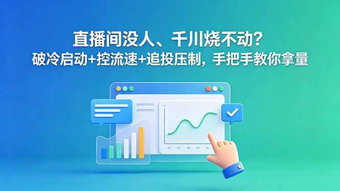 (18836期)直播间没人、千川烧不动?破冷启动+控流速+追投压制,手把手教你拿量-佳佳云创网
