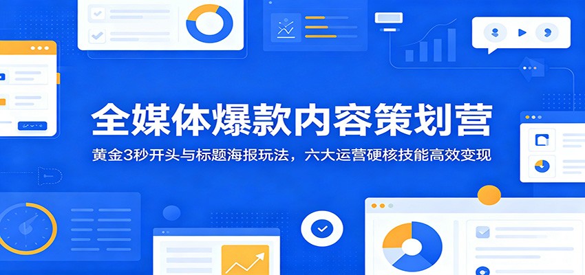 全媒体爆款内容策划营:黄金3秒开头与标题海报玩法,六大运营硬核技能高效变现-佳佳云创网