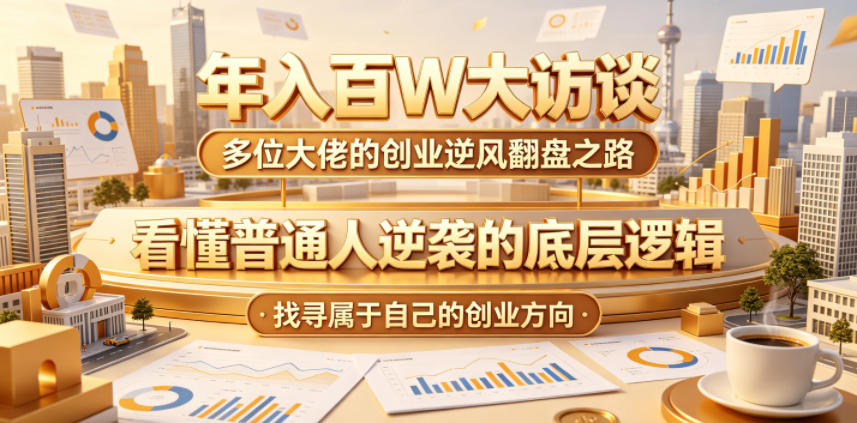 年入百W大访谈,多位大佬的创业逆风翻盘之路,看懂普通人逆袭的底层逻辑,找寻属于自己的创业方向(更新0615)-佳佳云创网