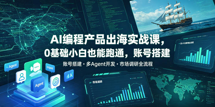 AI编程产品出海实战课,0基础小白也能跑通,账号搭建・多Agent开发・市场调研全流程,月入千刀跨境变现教程-佳佳云创网