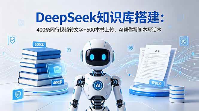 (18903期)DeepSeek知识库搭建:400条同行视频转文字+500本书上传,AI帮你写脚本写话术-佳佳云创网