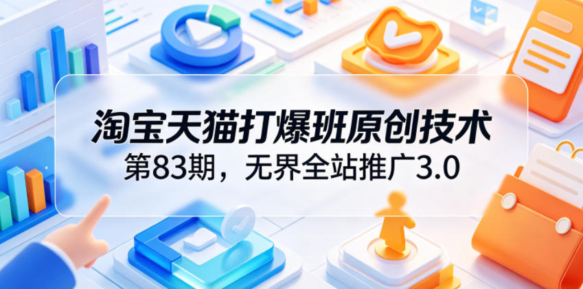 淘宝天猫打爆班原创技术第83期,无界全站推广3.0,实现店铺高投产爆单增收-佳佳云创网