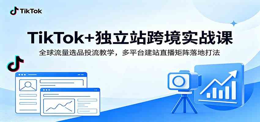 TikTok+独立站跨境实战课:全球流量选品投流教学,多平台建站直播矩阵落地打法-佳佳云创网
