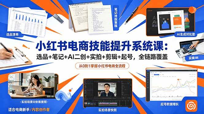 (18947期)小红书电商技能提升系统课:选品+笔记+AI二创+实拍+剪辑+起号,全链路覆盖-佳佳云创网