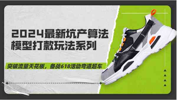 2024最新坑产算法模型打款玩法系列-突破流量天花板，备战618活动弯道超车-佳佳云创网