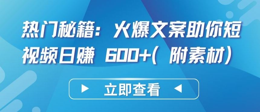 热门秘籍：火爆文案助你短视频日赚 600+(附素材)【揭秘】-佳佳云创网