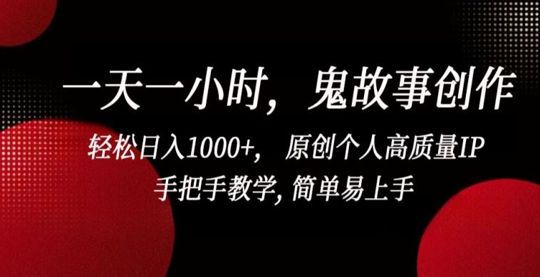 一天一小时，鬼故事创作， 轻松日入1000+， 原创个人高质量IP，手把手教学, 简单易上手【揭秘】-佳佳云创网