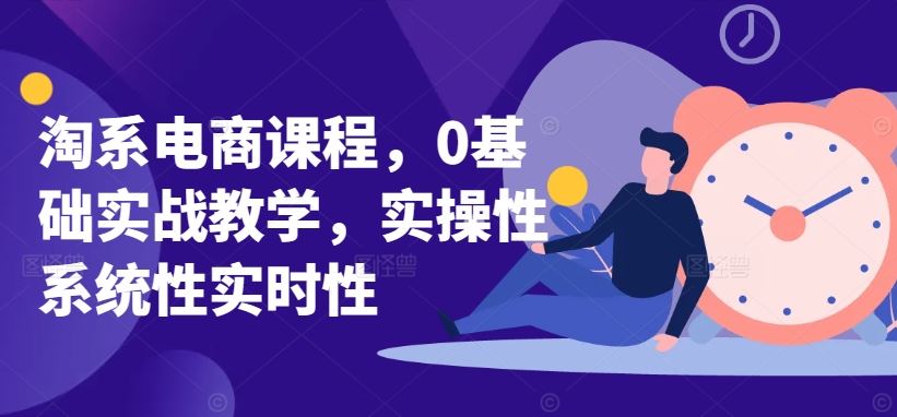 淘系电商课程，0基础实战教学，实操性系统性实时性-佳佳云创网