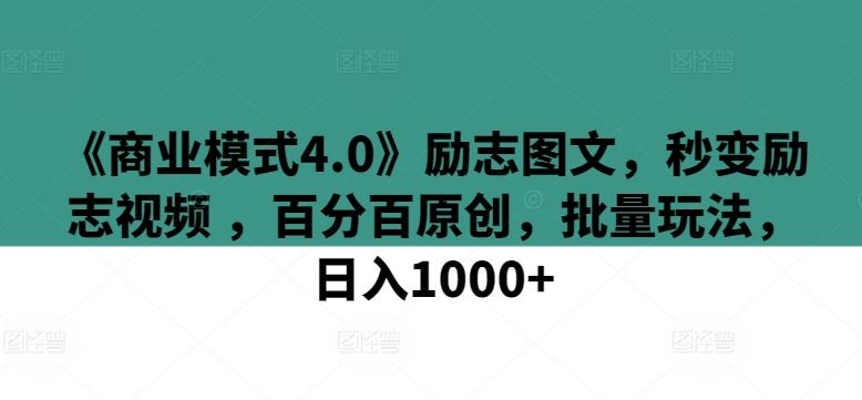 《商业模式4.0》励志图文，秒变励志视频 ，百分百原创，批量玩法，日入1000+【揭秘】-佳佳云创网