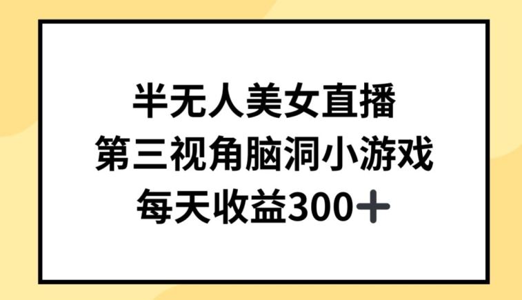 半无人美女直播，第三视角脑洞小游戏，每天收益300+【揭秘】-佳佳云创网