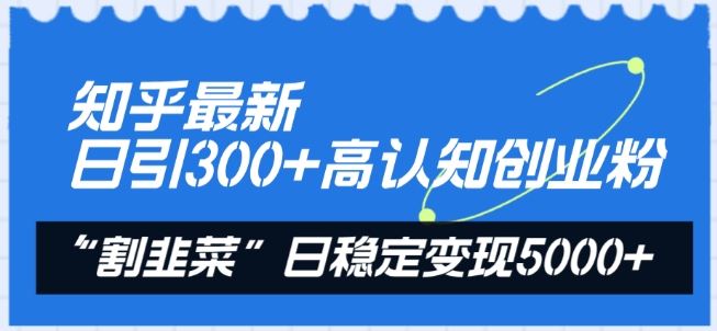 知乎最新日引300+高认知创业粉，“割韭菜”日稳定变现5000+【揭秘】-佳佳云创网