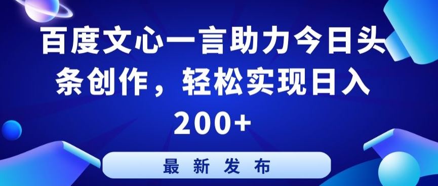 百度文心一言助力今日头条创作，轻松实现日入200+【揭秘】-佳佳云创网