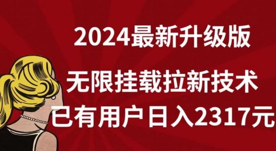 【全网独家】2024年最新升级版，无限挂载拉新技术，已有用户日入2317元【揭秘】-佳佳云创网
