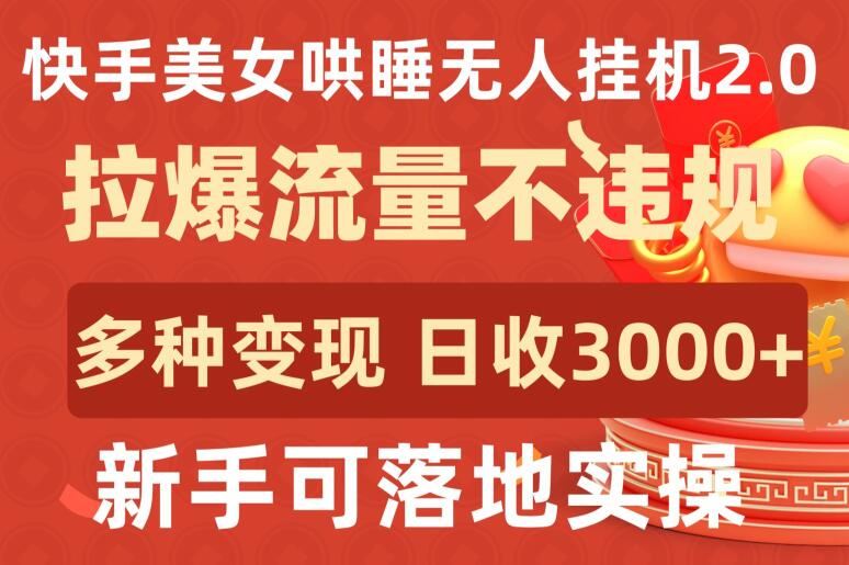 快手美女哄睡无人挂机2.0.拉爆流量不违规，多种变现途径，日收3000+，新手可落地实操【揭秘】-佳佳云创网