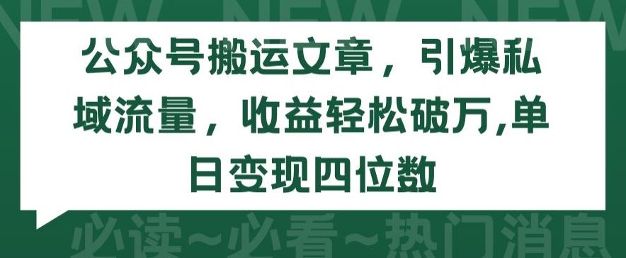 公众号搬运文章，引爆私域流量，收益轻松破万，单日变现四位数【揭秘】-佳佳云创网