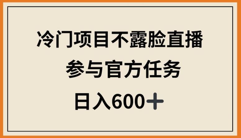 冷门项目不露脸直播，参与官方任务，日入600+【揭秘】-佳佳云创网