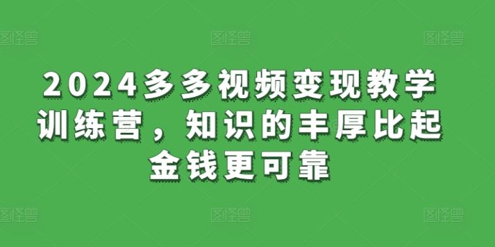 2024多多视频变现教学训练营，知识的丰厚比起金钱更可靠-佳佳云创网
